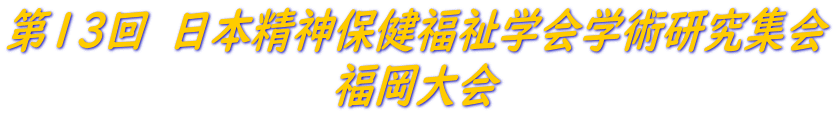 第１３回　日本精神保健福祉学会学術研究集会 福岡大会