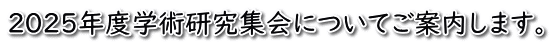 ２０２５年度学術研究集会についてご案内します。